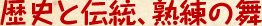 歴史と伝統、熟練の舞