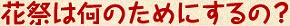 花祭は何のためにするの？